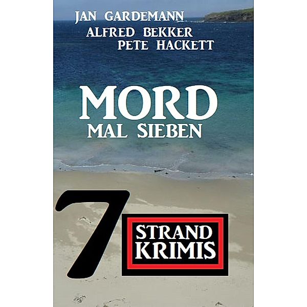 Mord mal sieben: 7 Strandkrimis, Alfred Bekker, Jan Gardemann, Pete Hackett