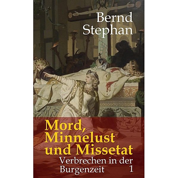 Mord, Minnelust und Missetat / Verbrechen in der Burgenzeit Bd.1, Bernd Stephan