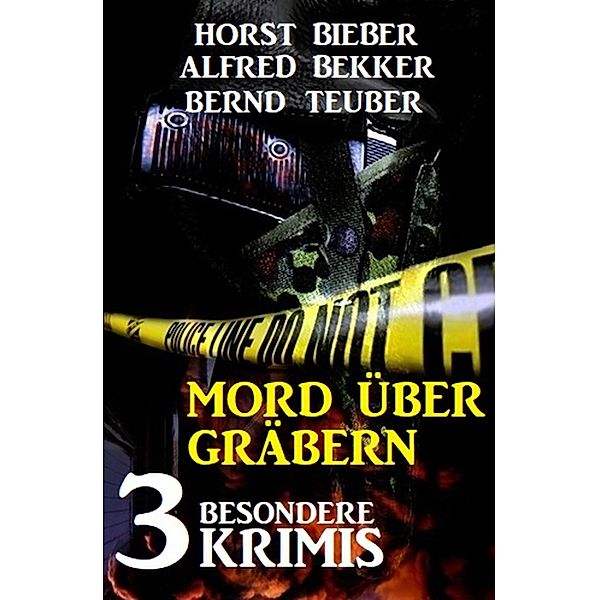 Mord über Gräbern: 3 besondere Krimis, Alfred Bekker, Horst Bieber, Bernd Teuber