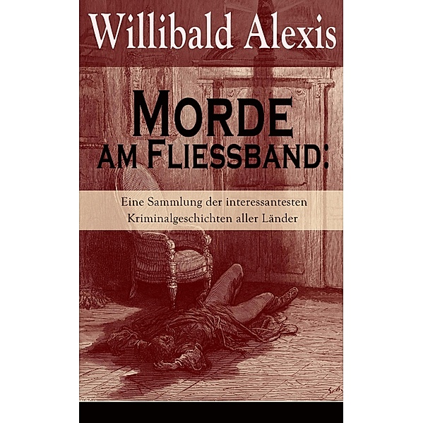 Morde am Fließband: Eine Sammlung der interessantesten Kriminalgeschichten aller Länder, Willibald Alexis