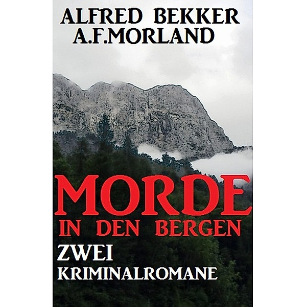 Morde in den Bergen: Zwei Kriminalromane, Alfred Bekker, A. F. Morland