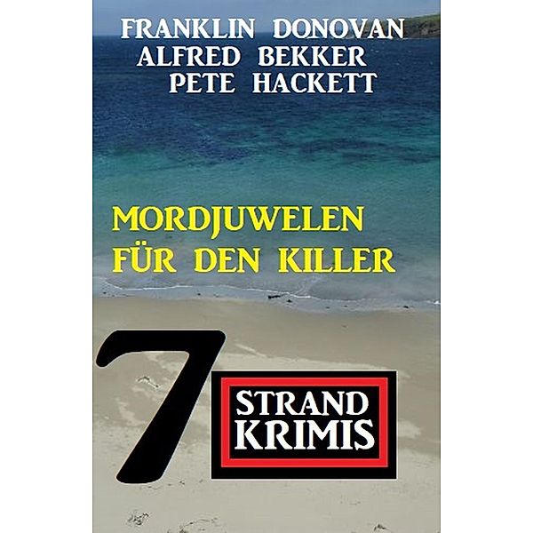 Mordjuwelen für den Killer: 7 Strandkrimis, Alfred Bekker, Pete Hackett, Franklin Donovan