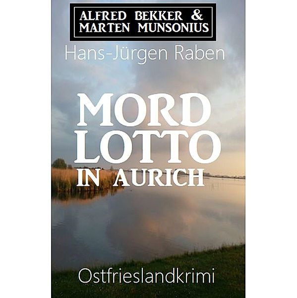 Mordlotto in Aurich: Ostfrieslandkrimi, Hans-Jürgen Raben, Alfred Bekker, Marten Munsonius