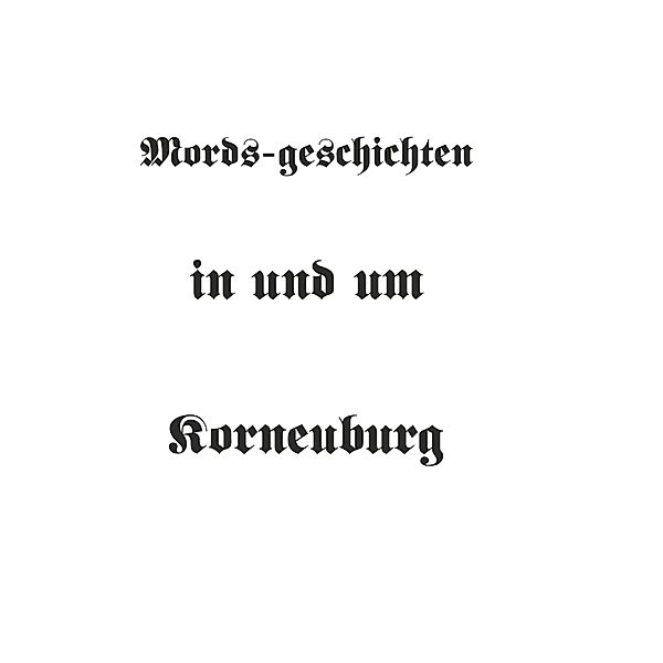 Mords-geschichten in und um Korneuburg / Buchschmiede von Dataform Media GmbH, Dipl. Ing. Herbert Schinner