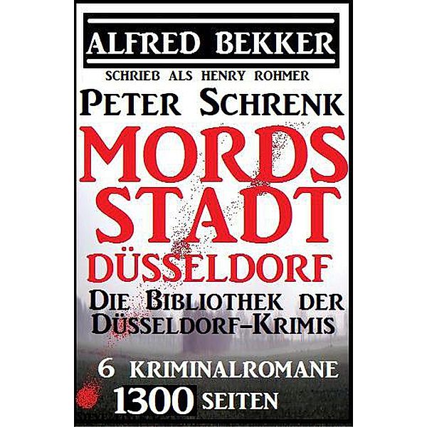 Mordsstadt Düsseldorf - Die Bibliothek der Düsseldorf-Krimis: 6 Kriminalromane, 1500 Seiten, Alfred Bekker, Peter Schrenk