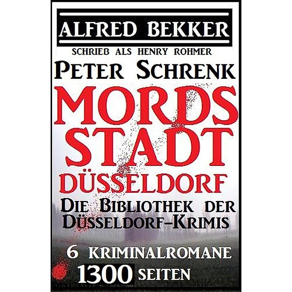 Mordsstadt Düsseldorf - Die Bibliothek der Düsseldorf-Krimis: 6 Kriminalromane, 1500 Seiten, Alfred Bekker, Peter Schrenk, Henry Rohmer