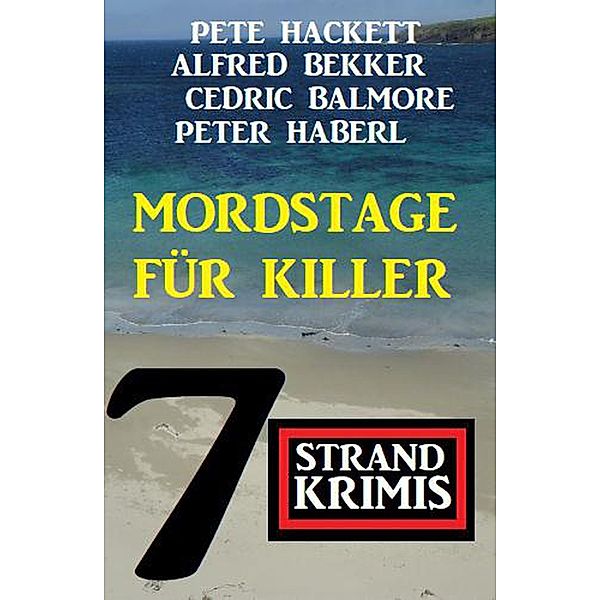 Mordstage für Killer: 7 Strand Krimis, Alfred Bekker, Pete Hackett, Cedric Balmore, Peter Haberl