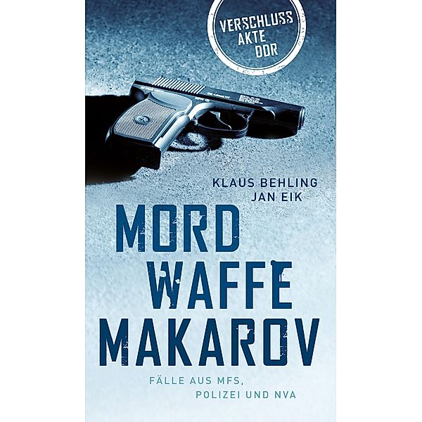Mordwaffe Makarov / Verschlussakte DDR, Klaus Behling, Jan Eik