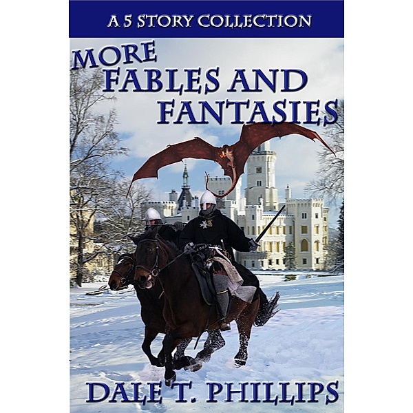 More Fables and Fantasies: A 5 Story Collection, Dale T. Phillips