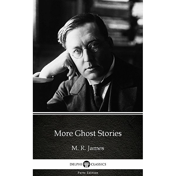 More Ghost Stories by M. R. James - Delphi Classics (Illustrated) / Delphi Parts Edition (M. R. James) Bd.2, M. R. James