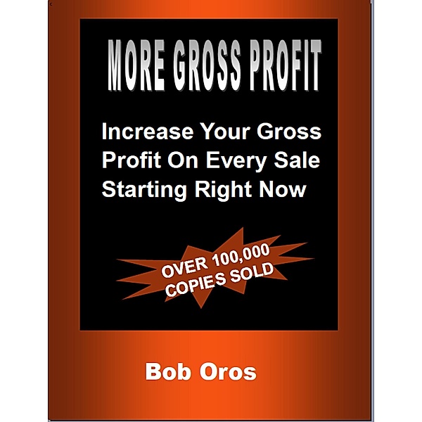 More Gross Profit: Increase Your Gross Profit On Every Sale Starting Right Now, Bob Oros