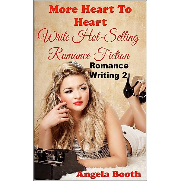 More Heart to Heart: Write Hot-Selling Romance Fiction (Romance Writing, #2), Angela Booth