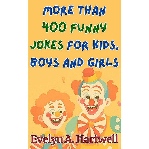 More Than 400 Funny Jokes for Kids, Boys and Girls (Children's humor books for happy families) / Children's humor books for happy families, Evelyn Hartwell