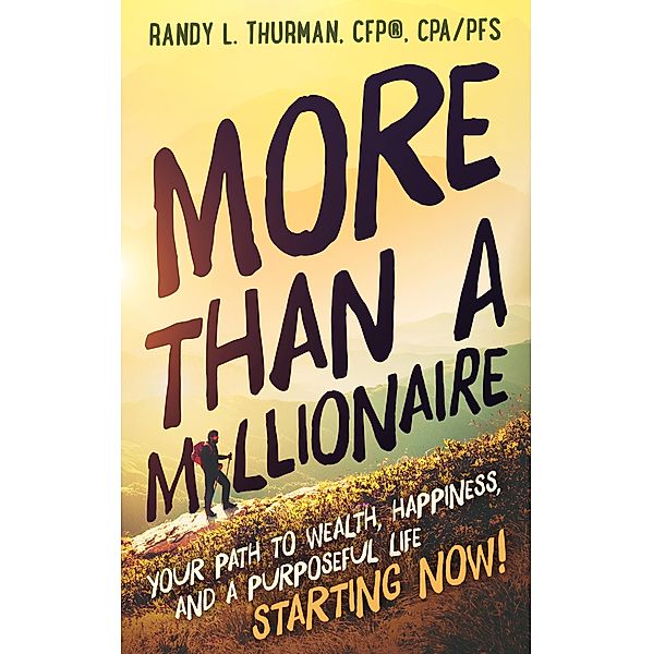 More than a Millionaire: Your Path to Wealth, Happiness, and a Purposeful Life--Starting Now! (The Worry Free Retirement Series) / The Worry Free Retirement Series, Randy L. Thurman