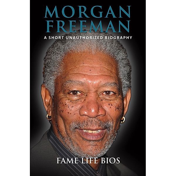 Morgan Freeman A Short Unauthorized Biography, Fame Life Bios
