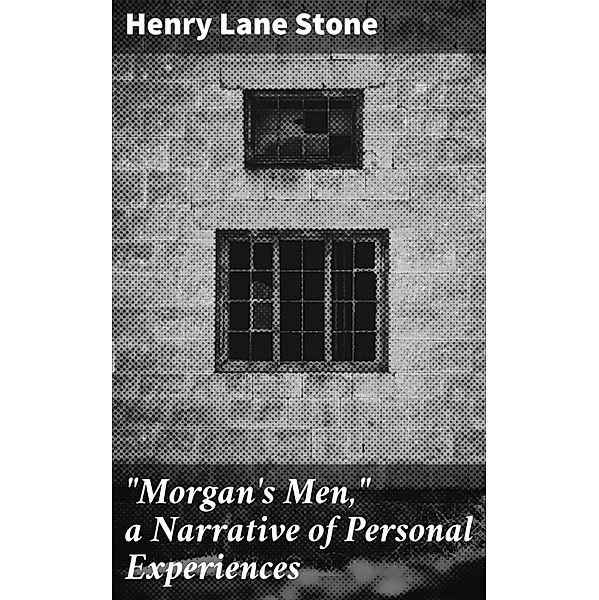 Morgan's Men, a Narrative of Personal Experiences, Henry Lane Stone