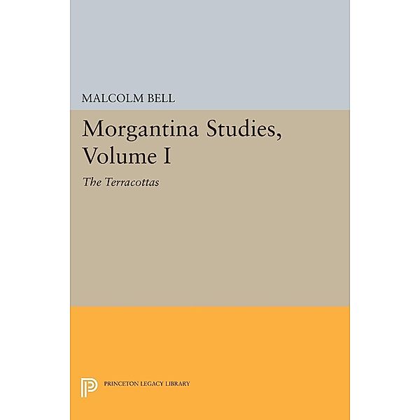 Morgantina Studies, Volume I / Princeton Legacy Library Bd.117, Malcolm Bell