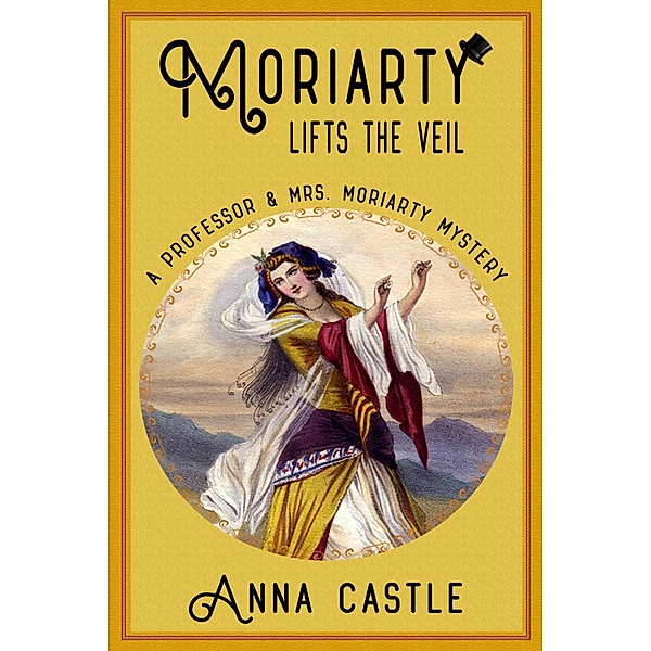 Moriarty Lifts the Veil (A Professor & Mrs. Moriarty Mystery, #4) / A Professor & Mrs. Moriarty Mystery, Anna Castle