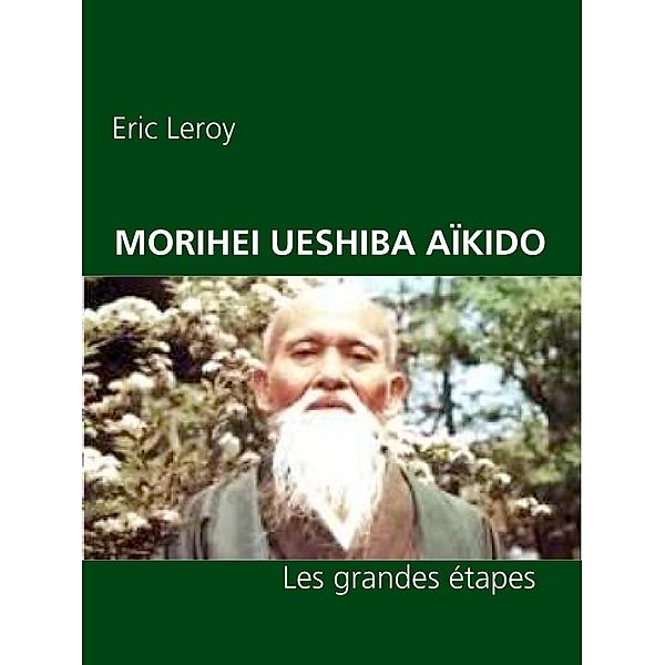 MORIHEI UESHIBA ET L'AÏKIDO, Eric Leroy