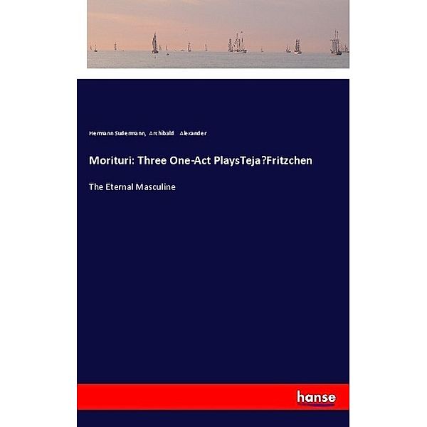 Morituri: Three One-Act PlaysTeja-Fritzchen, Hermann Sudermann, Archibald Alexander