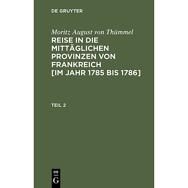 Moritz August von Thümmel: Reise in die mittäglichen Provinzen von Frankreich [im Jahr 1785 bis 1786]. Teil 2, Moritz August von Thümmel