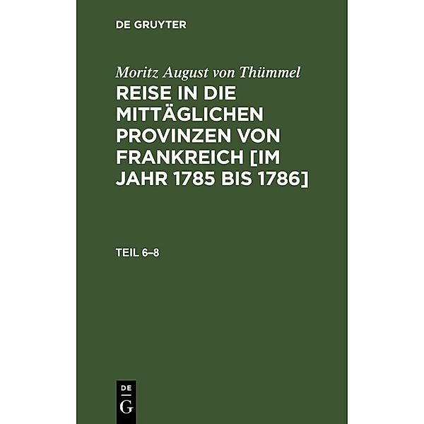 Moritz August von Thümmel: Reise in die mittäglichen Provinzen von Frankreich [im Jahr 1785 bis 1786]. Teil 6-8, 3 Teile, Moritz August von Thümmel