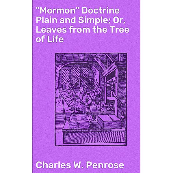 Mormon Doctrine Plain and Simple; Or, Leaves from the Tree of Life, Charles W. Penrose