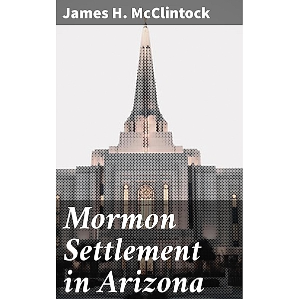 Mormon Settlement in Arizona, James H. Mcclintock