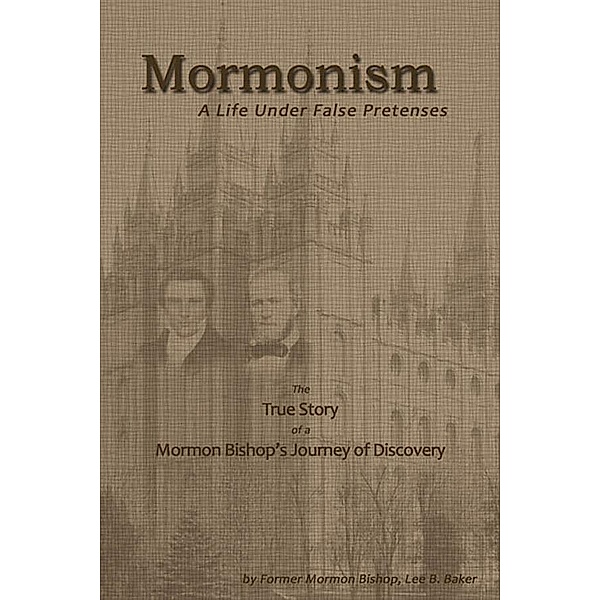 Mormonism: A Life Under False Pretenses, Lee B. Baker