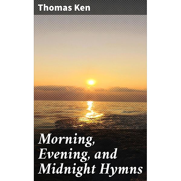 Morning, Evening, and Midnight Hymns, Thomas Ken