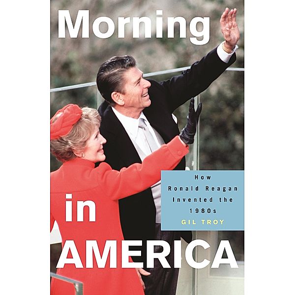 Morning in America / Politics and Society in Modern America, Gil Troy