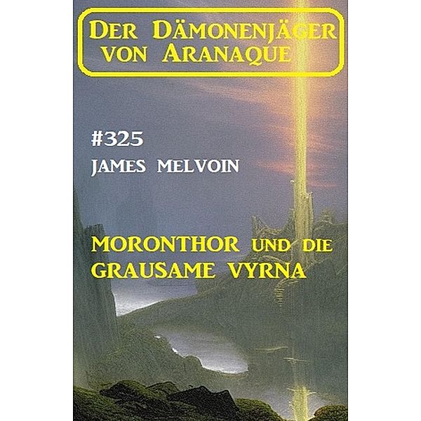 Moronthor und die Grausame Vyrna: Der Dämonenjäger von Aranaque 325, James Melvoin