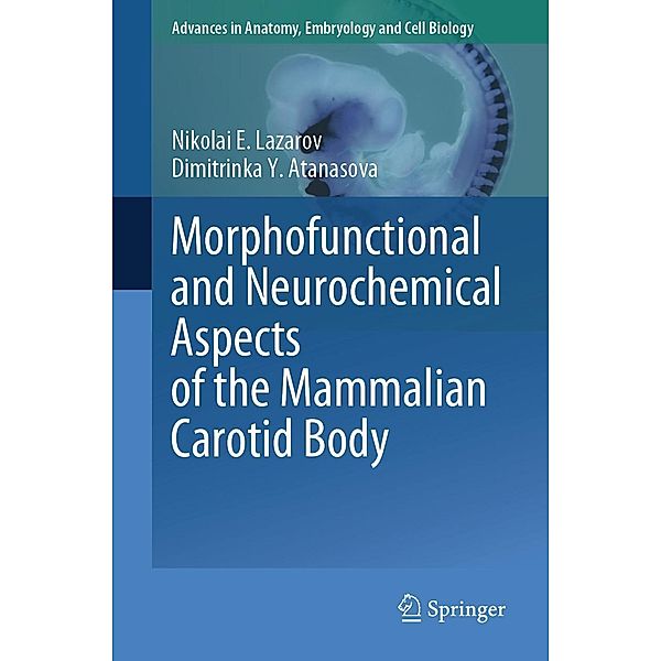 Morphofunctional and Neurochemical Aspects of the Mammalian Carotid Body / Advances in Anatomy, Embryology and Cell Biology Bd.237, Nikolai E. Lazarov, Dimitrinka Y. Atanasova