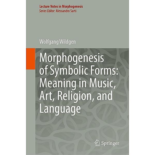 Morphogenesis of Symbolic Forms: Meaning in Music, Art, Religion, and Language / Lecture Notes in Morphogenesis, Wolfgang Wildgen