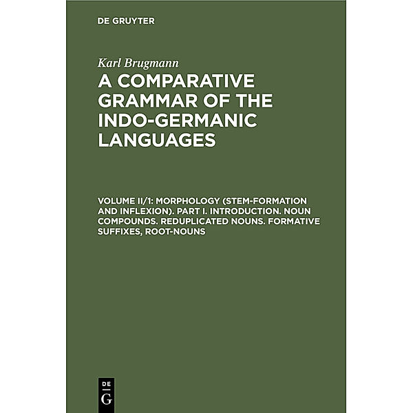 Morphology (Stem-Formation and Inflexion). Part I. Introduction. Noun Compounds. Reduplicated Nouns. Formative Suffixes, Root-Nouns, Karl Brugmann