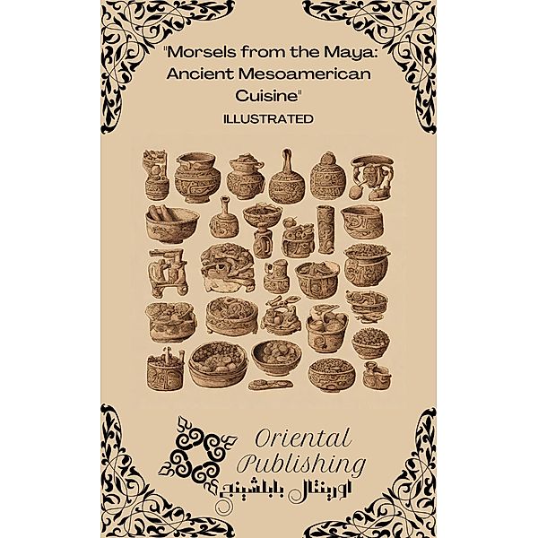 Morsels from the Maya: Ancient Mesoamerican Cuisine, Oriental Publishing