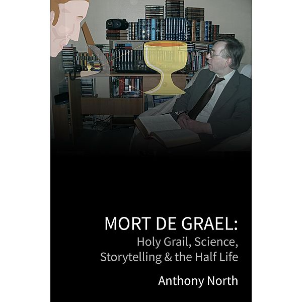 Mort De Grael: Holy Grail, Science, Storytelling & the Half Life, Anthony North