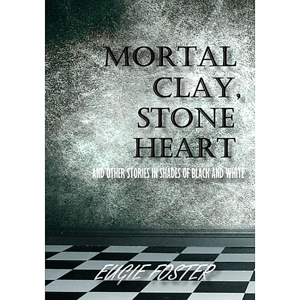 Mortal Clay, Stone Heart and Other Stories in Shades of Black and White, Eugie Foster