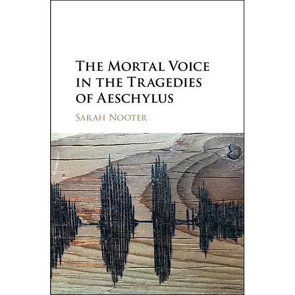 Mortal Voice in the Tragedies of Aeschylus, Sarah Nooter