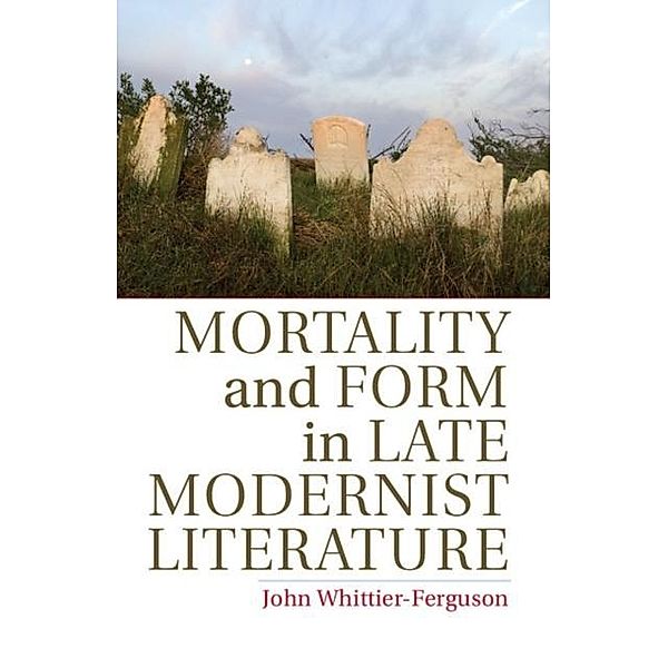 Mortality and Form in Late Modernist Literature, John Whittier-Ferguson