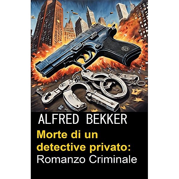 Morte di un detective privato: Romanzo Criminale, Alfred Bekker