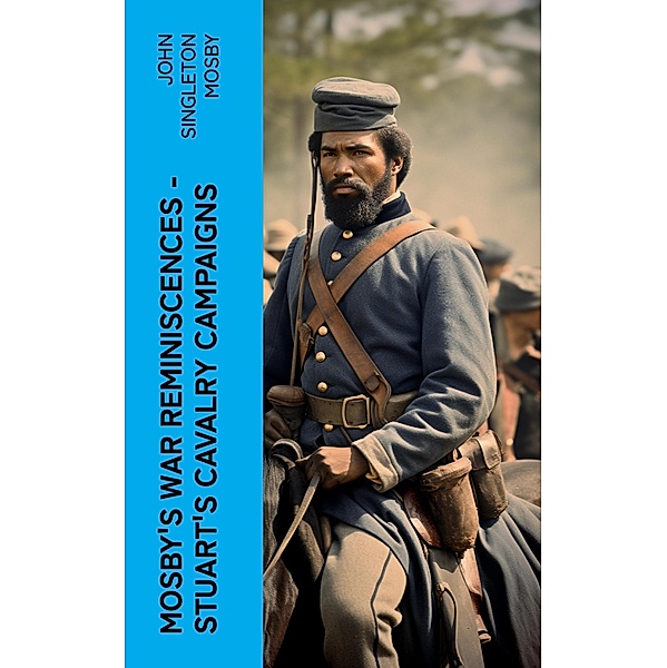 Mosby's War Reminiscences - Stuart's Cavalry Campaigns, John Singleton Mosby