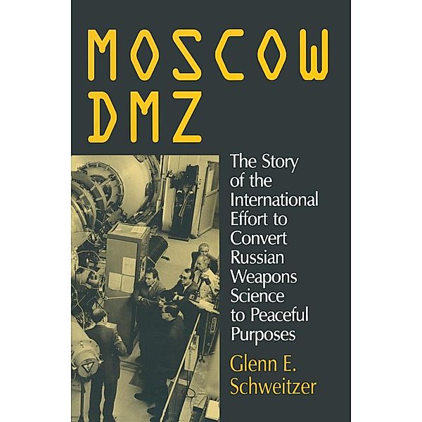 Moscow DMZ: The Story of the International Effort to Convert Russian Weapons Science to Peaceful Purposes, Glenn E. Schweitzer