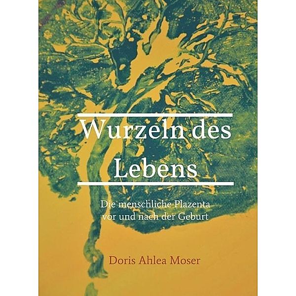 Moser, D: Wurzeln des Lebens, Doris Ahlea Moser