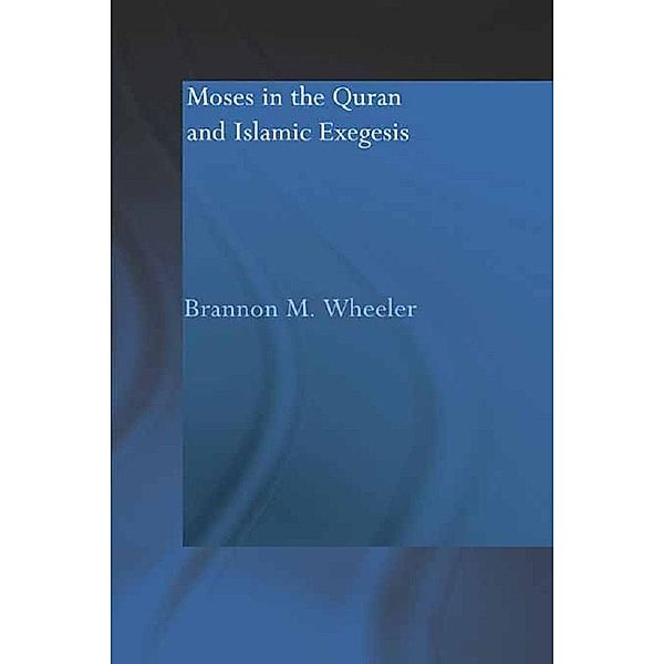 Moses in the Qur'an and Islamic Exegesis, Brannon M. Wheeler
