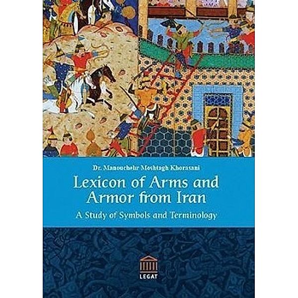 Moshtagh Khorasani, M: Lexicon of Arms and Armor from Iran, Manouchehr Moshtagh Khorasani