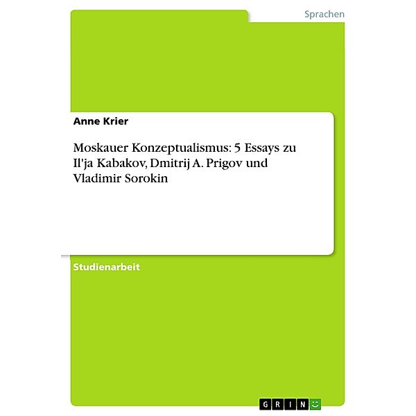 Moskauer Konzeptualismus: 5 Essays zu Il'ja Kabakov, Dmitrij A. Prigov und Vladimir Sorokin, Anne Krier