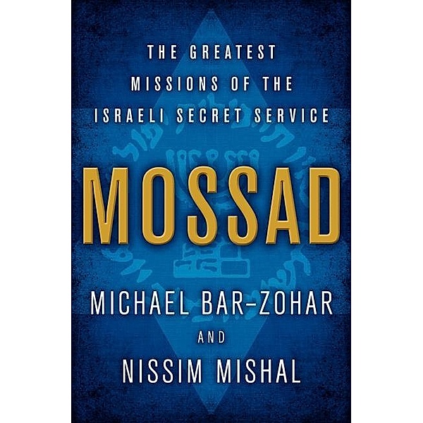 Mossad: The Greatest Missions of the Israeli Secret Service, Michael Bar-Zohar, Nissim Mishal