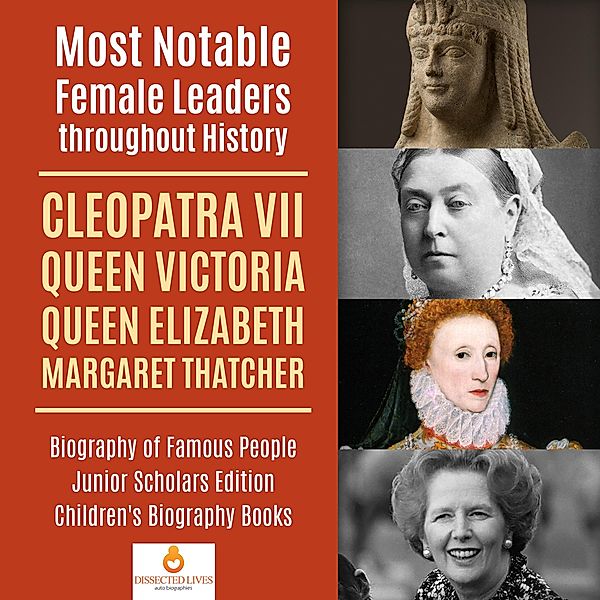 Most Notable Female Leaders throughout History : Cleopatra VII, Queen Victoria, Queen Elizabeth, Margaret Thatcher | Biography of Famous People Junior Scholars Edition | Children's Biography Books, Dissected Lives
