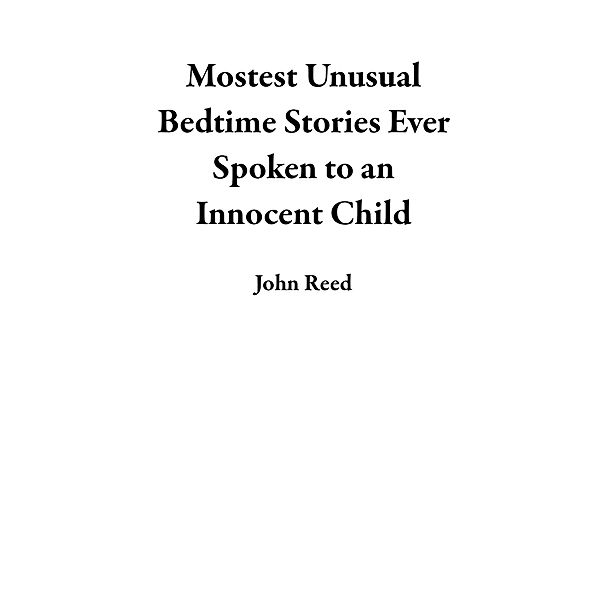 Mostest Unusual Bedtime Stories Ever Spoken to an Innocent Child, John Reed